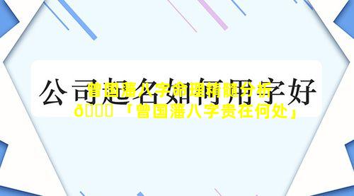 曾国藩八字命理精髓分析 🐋 「曾国藩八字贵在何处」